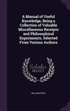 A Manual of Useful Knowledge, Being a Collection of Valuable Miscellaneous Receipts and Philosophical Experiments, Selected From Various Authors - Pybus, William