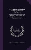The Revolutionary Plutarch: Exhibiting the Most Distinguished Characters, Literary, Military, and Political, in the Recent Annals of the French Re