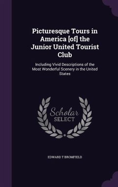 Picturesque Tours in America [of] the Junior United Tourist Club: Including Vivid Descriptions of the Most Wonderful Scenery in the United States - Bromfield, Edward T.