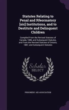 Statutes Relating to Penal and Rfeormatory [sic] Institutions, and to Destitute and Delinquent Children: Compiled From the Revised Statutes of Canada,