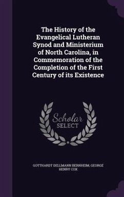 The History of the Evangelical Lutheran Synod and Ministerium of North Carolina, in Commemoration of the Completion of the First Century of its Existe - Bernheim, Gotthardt Dellmann; Cox, George Henry
