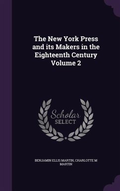 The New York Press and its Makers in the Eighteenth Century Volume 2 - Martin, Benjamin Ellis; Martin, Charlotte M