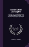 The Care Of The Consumptive: A Consideration Of The Scientific Use Of Natural Therapeutic Agencies In The Prevention And Cure Of Consumption