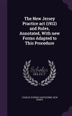 The New Jersey Practice act (1912) and Rules, Annotated, With new Forms Adapted to This Procedure