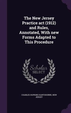 The New Jersey Practice act (1912) and Rules, Annotated, With new Forms Adapted to This Procedure - Hartshorne, Charles Hopkins; Jersey, New