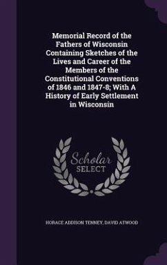 Memorial Record of the Fathers of Wisconsin Containing Sketches of the Lives and Career of the Members of the Constitutional Conventions of 1846 and 1847-8; With A History of Early Settlement in Wisconsin - Tenney, Horace Addison; Atwood, David