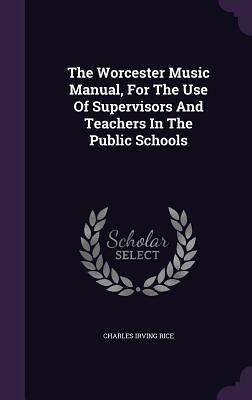 The Worcester Music Manual, For The Use Of Supervisors And Teachers In The Public Schools The Worcester Music Manual, For The Use Of Supervisors And Teachers In The Public Schools
