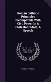 Roman Catholic Principles Incompatible With Civil Power In A Protestant State, A Speech