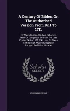 A Century Of Bibles, Or, The Authorised Version From 1611 To 1711: To Which Is Added William Kilburne's Tract On Dangerous Errors In The Late Printed - Kilburne, William