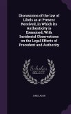 Discussions of the law of Libels as at Present Received, in Which its Authenticity is Examined; With Incidental Observations on the Legal Effects of Precedent and Authority