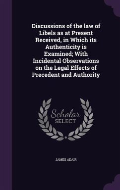 Discussions of the law of Libels as at Present Received, in Which its Authenticity is Examined; With Incidental Observations on the Legal Effects of Precedent and Authority - Adair, James