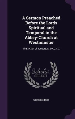 A Sermon Preached Before the Lords Spiritual and Temporal in the Abbey-Church at Westminster: The XXXth of January, M.D.CC.XIX - Kennett, White