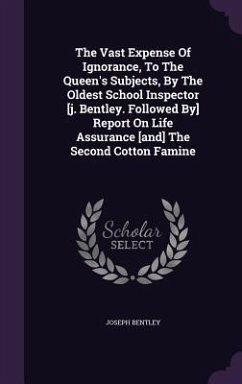 The Vast Expense Of Ignorance, To The Queen's Subjects, By The Oldest School Inspector [j. Bentley. Followed By] Report On Life Assurance [and] The Se - Bentley, Joseph