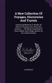 A New Collection Of Voyages, Discoveries And Travels: Containing Whatever Is Worthy Of Notice, In Europe, Asia, Africa And America ...: The Whole Cons