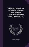 Reply to Lectures on the Nature, Subjects, and Mode of Christian Baptism by John T. Pressly, D.D.