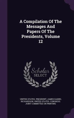 A Compilation Of The Messages And Papers Of The Presidents, Volume 12 - President, United States