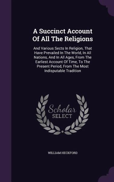 A Succinct Account Of All The Religions: And Various Sects In Religion, That Have Prevailed In The World, In All Nations, And In All Ages, From The Ea A Succinct Account Of All The Religions: And Various Sects In Religion, That Have Prevailed In The World, In All Nations, And In All Ages, From The Ea
