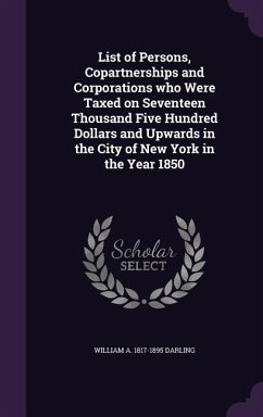 List of Persons, Copartnerships and Corporations who Were Taxed on Seventeen Thousand Five Hundred Dollars and Upwards in the City of New York in the - Darling, William a.