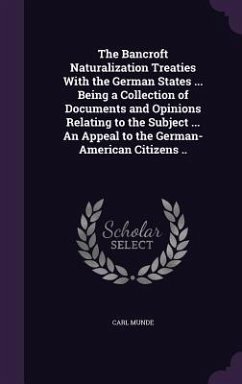 The Bancroft Naturalization Treaties With the German States ... Being a Collection of Documents and Opinions Relating to the Subject ... An Appeal to - Munde, Carl
