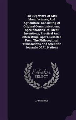 The Repertory Of Arts, Manufactures, And Agriculture. Consisting Of Original Communications, Specifications Of Patent Inventions, Practical And Intere - Anonymous