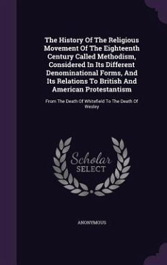 The History Of The Religious Movement Of The Eighteenth Century Called Methodism, Considered In Its Different Denominational Forms, And Its Relations To British And American Protestantism - Anonymous