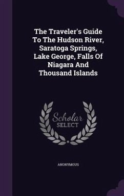 The Traveler's Guide To The Hudson River, Saratoga Springs, Lake George, Falls Of Niagara And Thousand Islands - Anonymous