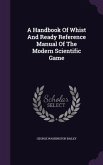 A Handbook Of Whist And Ready Reference Manual Of The Modern Scientific Game