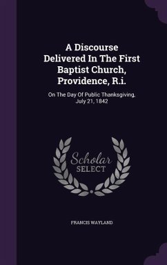 A Discourse Delivered In The First Baptist Church, Providence, R.i.: On The Day Of Public Thanksgiving, July 21, 1842 - Wayland, Francis