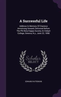 A Successful Life: Address In Memory Of Clarence Armstrong Seward, Delivered Before The Phi Beta Kappa Society At Hobart College, Geneva, - Patterson, Edward