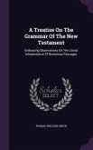 A Treatise On The Grammar Of The New Testament: Embracing Observations On The Literal Interpretation Of Numerous Passages