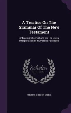 A Treatise On The Grammar Of The New Testament: Embracing Observations On The Literal Interpretation Of Numerous Passages - Green, Thomas Sheldon