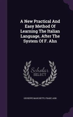 A New Practical And Easy Method Of Learning The Italian Language, After The System Of F. Ahn - Marchetti, Giuseppe; Ahn, Franz