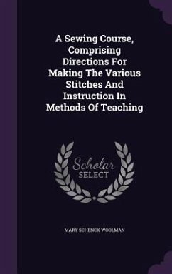 A Sewing Course, Comprising Directions For Making The Various Stitches And Instruction In Methods Of Teaching - Woolman, Mary Schenck