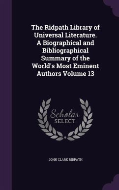 The Ridpath Library of Universal Literature. A Biographical and Bibliographical Summary of the World's Most Eminent Authors Volume 13 - Ridpath, John Clark