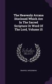 The Heavenly Arcana Disclosed Which Are In The Sacred Scripture Or Word Of The Lord, Volume 15