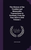 The History of the Troubles and Memorable Transactions in Scotland, From the Year 1624 to 1645 Volume 1
