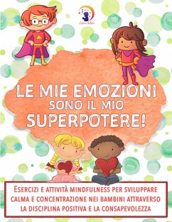 Le mie emozioni sono il mio SUPERPOTERE: Esercizi e attività mindfulness per sviluppare calma e concentrazione nei bambini attraverso la disciplina positiva e la consapevolezza (eBook, ePUB) Cover Le mie emozioni sono il mio SUPERPOTERE: Esercizi e attività mindfulness per sviluppare calma e concentrazione nei bambini attraverso la disciplina positiva e la consapevolezza (eBook, ePUB)