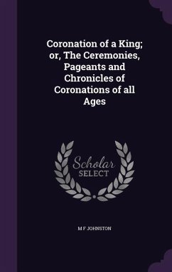 Coronation of a King; or, The Ceremonies, Pageants and Chronicles of Coronations of all Ages - Johnston, M. F.