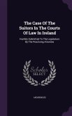 The Case Of The Suitors In The Courts Of Law In Ireland: Humbly Submitted To The Legislature By The Practising Attornies