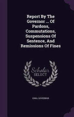 Report By The Governor ... Of Pardons, Commutations, Suspensions Of Sentence, And Remissions Of Fines - Governor, Iowa