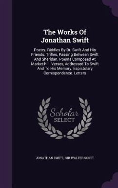 The Works Of Jonathan Swift: Poetry. Riddles By Dr. Swift And His Friends. Trifles, Passing Between Swift And Sheridan. Poems Composed At Market-hi - Swift, Jonathan