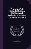 A new and Full Method of Settling the Canonical Authority of the New Testament Volume 3