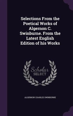 Selections From the Poetical Works of Algernon C. Swinburne. From the Latest English Edition of his Works - Swinburne, Algernon Charles