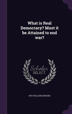 What is Real Democracy? Must it be Attained to end war? - Seward, Roy Holland