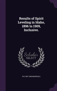 Results of Spirit Leveling in Idaho, 1896 to 1909, Inclusive. - Marshall, Robert Bradford