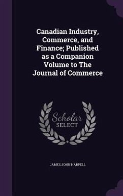 Canadian Industry, Commerce, and Finance; Published as a Companion Volume to The Journal of Commerce - Harpell, James John