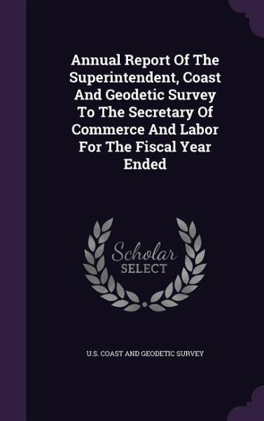 Annual Report Of The Superintendent, Coast And Geodetic Survey To The Secretary Of Commerce And Labor For The Fiscal Year Ended Annual Report Of The Superintendent, Coast And Geodetic Survey To The Secretary Of Commerce And Labor For The Fiscal Year Ended