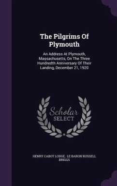 The Pilgrims Of Plymouth: An Address At Plymouth, Massachusetts, On The Three Hundredth Anniversary Of Their Landing, December 21, 1920 - Lodge, Henry Cabot