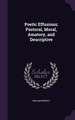 Poetic Effusions; Pastoral, Moral, Amatory, and Descriptive - Perfect, William