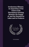 Involuntary Idleness. An Exposition of the Cause of the Discrepancy Existing Between the Supply of, and the Demand for Labor and its Products